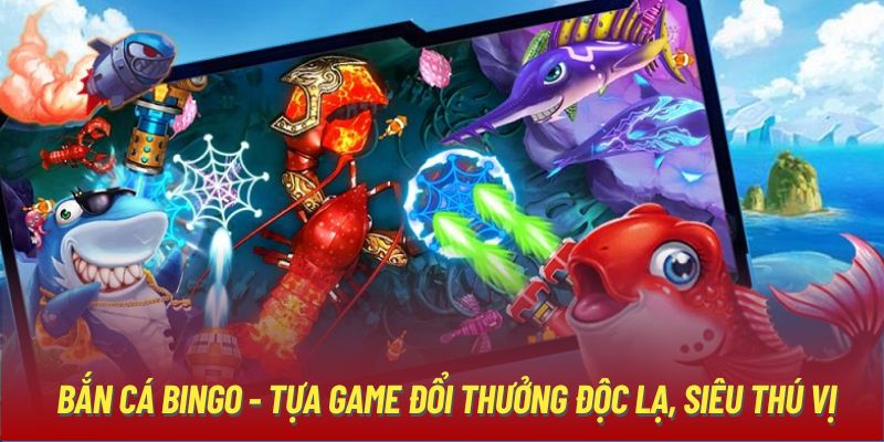 Bắn cá Bingo - Tựa game đổi thưởng độc lạ, siêu thú vị