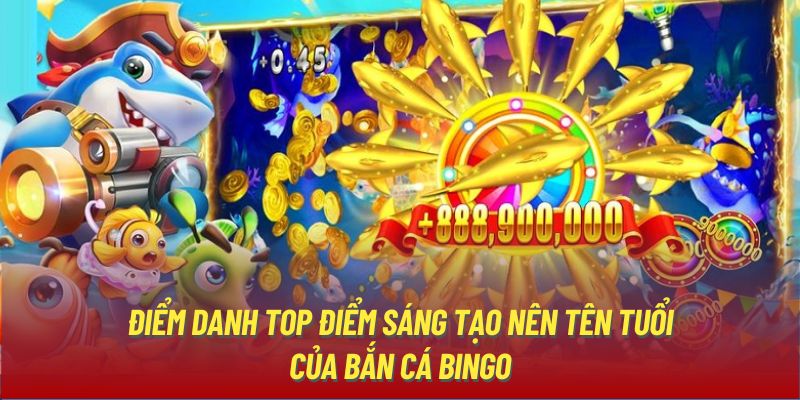 Điểm danh top điểm sáng tạo nên tên tuổi của bắn cá Bingo